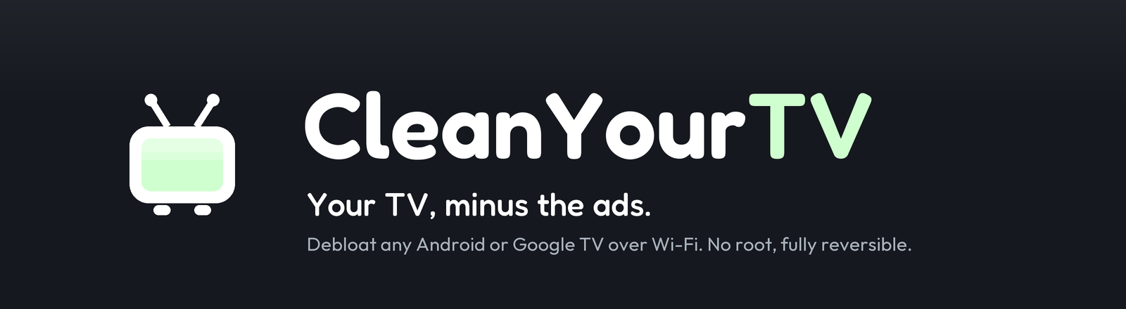 CleanYourTV. Your TV, minus the ads. Strip the bloatware from any Android TV or Google TV over Wi-Fi and replace the ad-filled home screen with a clean launcher that looks like an Apple TV. No root, no cable, nothing uninstalled, and a one-line restore.
