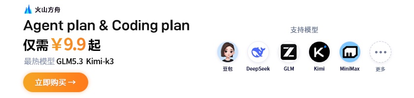 火山引擎 — 火山方舟 Agent/Coding Plan 国模套餐首购 9.9 元，支持 GLM-5.3、Kimi-K3、DeepSeek、MiniMax、Doubao 等主流模型